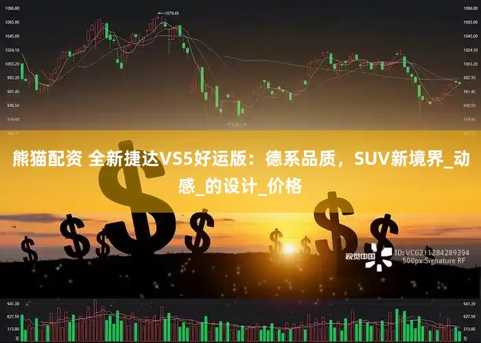 熊猫配资 全新捷达VS5好运版：德系品质，SUV新境界_动感_的设计_价格