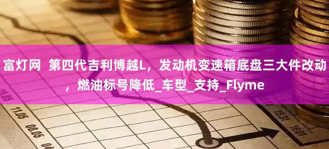 富灯网  第四代吉利博越L，发动机变速箱底盘三大件改动，燃油标号降低_车型_支持_Flyme