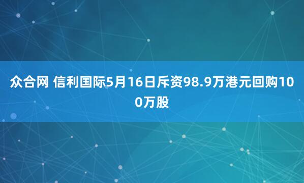 众合网 信利国际5月16日斥资98.9万港元回购100万股