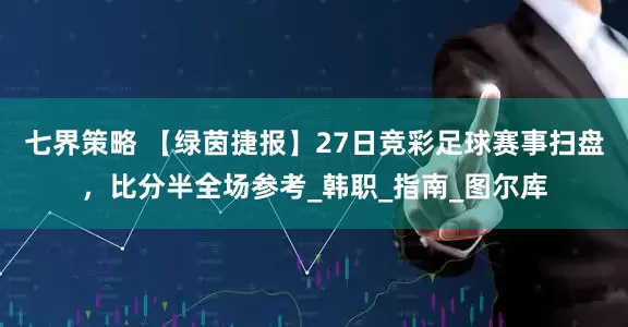 七界策略 【绿茵捷报】27日竞彩足球赛事扫盘，比分半全场参考_韩职_指南_图尔库