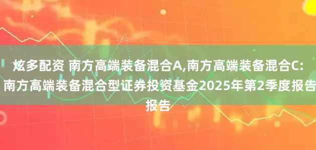 炫多配资 南方高端装备混合A,南方高端装备混合C: 南方高端装备混合型证券投资基金2025年第2季度报告