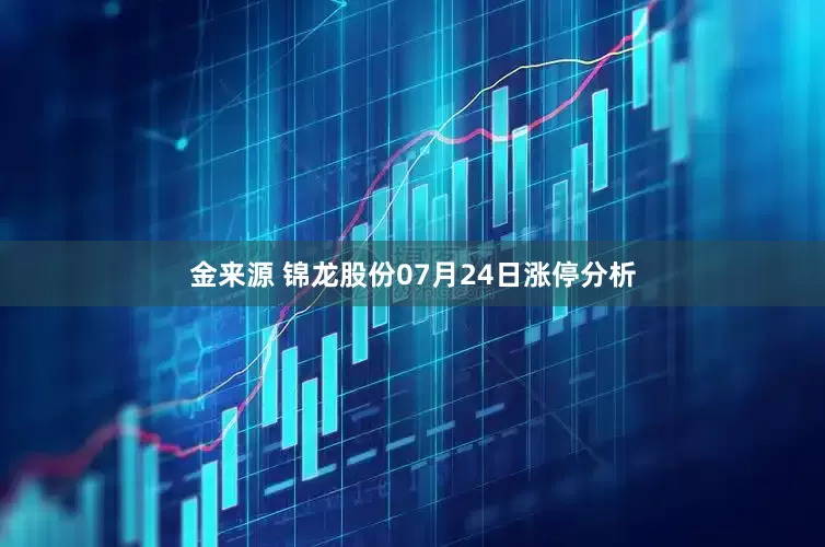金来源 锦龙股份07月24日涨停分析