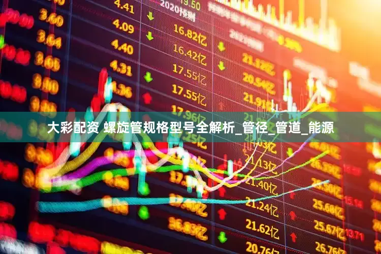 大彩配资 螺旋管规格型号全解析_管径_管道_能源
