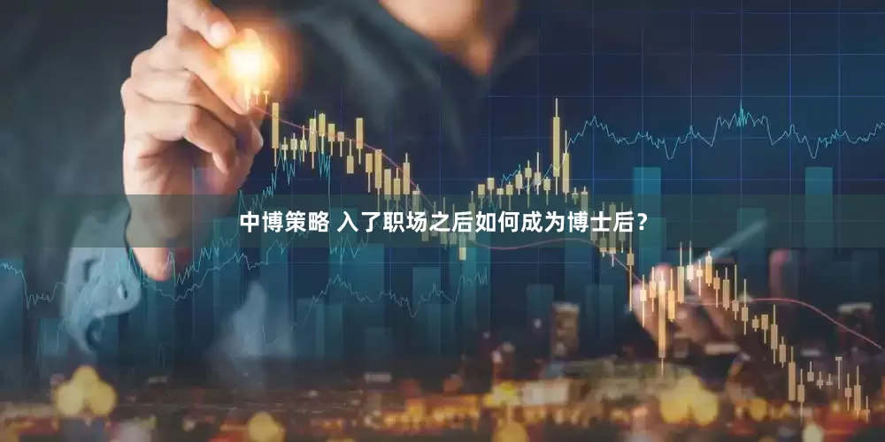 中博策略 入了职场之后如何成为博士后？