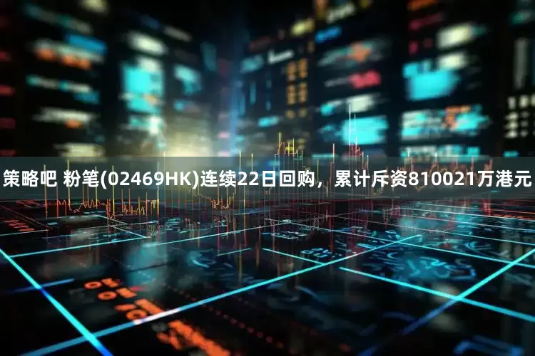 策略吧 粉笔(02469HK)连续22日回购，累计斥资810021万港元