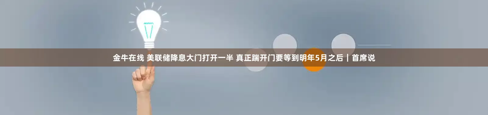 金牛在线 美联储降息大门打开一半 真正踹开门要等到明年5月之后|首席说